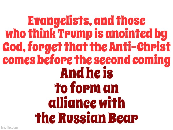 When You Read The Whole Bible And Not Just Passages You Use To Justify Devilish Behavior | Evangelists, and those who think Trump is anointed by God, forget that the Anti-Christ comes before the second coming; And he is to form an alliance with the Russian Bear | image tagged in trump lies,trump is a deceiver,lock him up,scumbag trump,conservative hypocrisy,memes | made w/ Imgflip meme maker