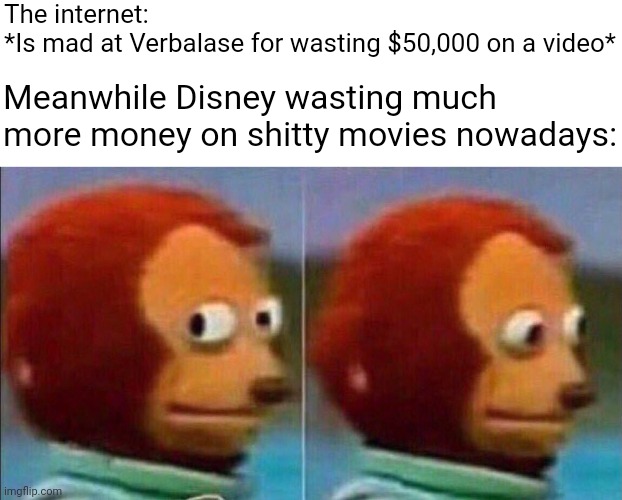 I swear, you people just love to look for excuses to act petty sometimes. | The internet: *Is mad at Verbalase for wasting $50,000 on a video*; Meanwhile Disney wasting much more money on shitty movies nowadays: | image tagged in monkey looking away,disney,verbalase,memes | made w/ Imgflip meme maker
