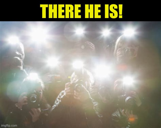 Paparazzi | THERE HE IS! | image tagged in paparazzi | made w/ Imgflip meme maker