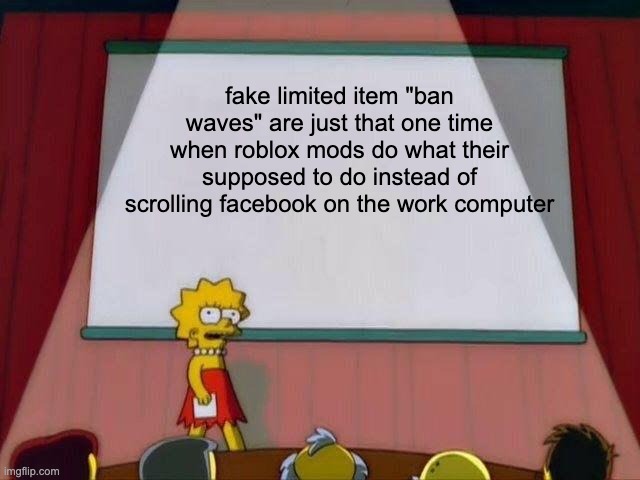 fake limited "ban waves" | fake limited item "ban waves" are just that one time when roblox mods do what their supposed to do instead of scrolling facebook on the work computer | image tagged in lisa simpson's presentation,roblox meme | made w/ Imgflip meme maker
