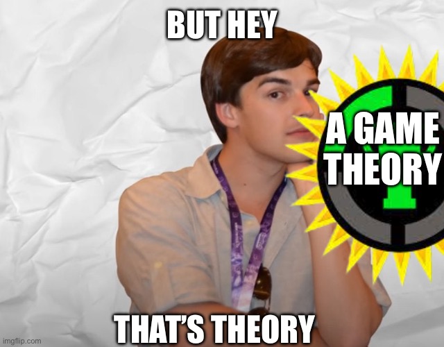 Respectable Theory | BUT HEY THAT’S THEORY A GAME THEORY | image tagged in respectable theory | made w/ Imgflip meme maker