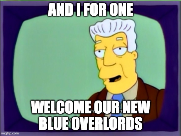 I Welcome Our New Overlords | AND I FOR ONE; WELCOME OUR NEW
BLUE OVERLORDS | image tagged in i welcome our new overlords | made w/ Imgflip meme maker