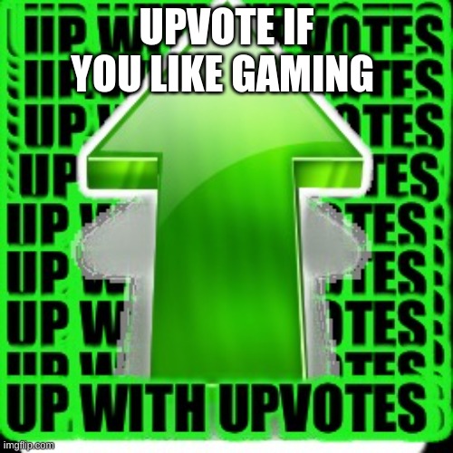 upvote | UPVOTE IF YOU LIKE GAMING | image tagged in upvote | made w/ Imgflip meme maker