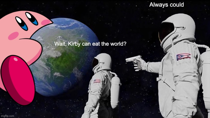 KIRBY EATS THE WORLD | Always could; Wait, Kirby can eat the world? | image tagged in memes,always has been | made w/ Imgflip meme maker