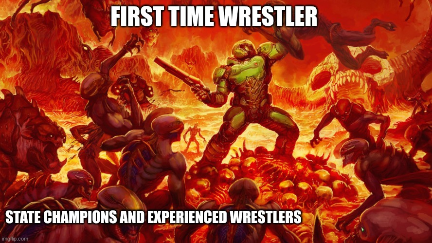 Doomguy | FIRST TIME WRESTLER; STATE CHAMPIONS AND EXPERIENCED WRESTLERS | image tagged in doomguy | made w/ Imgflip meme maker