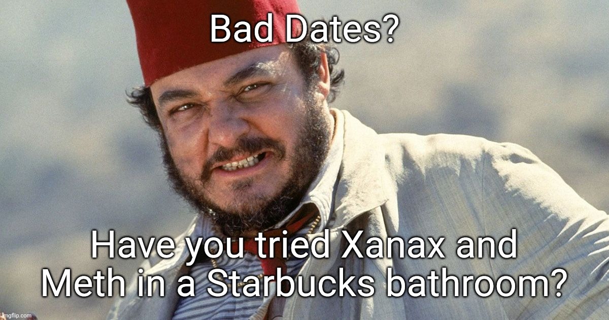 Bad Dates ? For meth heads | Bad Dates? Have you tried Xanax and Meth in a Starbucks bathroom? | image tagged in bad dates sallah | made w/ Imgflip meme maker