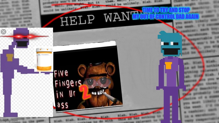 Fnaf newspaper | TIME TO TRY AND STOP MY OUT OF CONTROL DAD AGAIN; 2 | image tagged in fnaf newspaper | made w/ Imgflip meme maker