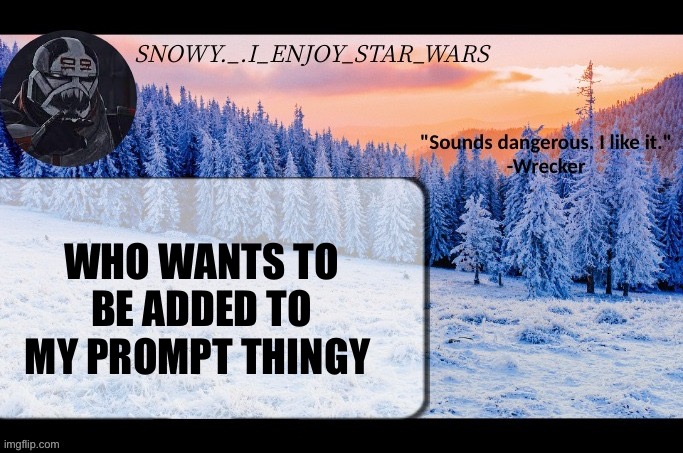 Snow._.i_enjoy_star_wars announcement temp thx darthswede | WHO WANTS TO BE ADDED TO MY PROMPT THINGY | image tagged in snow _ i_enjoy_star_wars announcement temp thx darthswede | made w/ Imgflip meme maker
