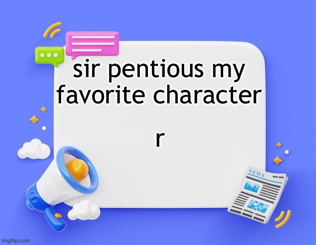 facebook ahh announcement template | sir pentious my favorite character; r | image tagged in facebook ahh announcement template | made w/ Imgflip meme maker