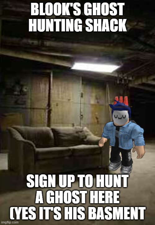 Don't worry, the established "I'm nice to living ghosts" thing still stands | BLOOK'S GHOST HUNTING SHACK; SIGN UP TO HUNT A GHOST HERE (YES IT'S HIS BASMENT | image tagged in basement | made w/ Imgflip meme maker