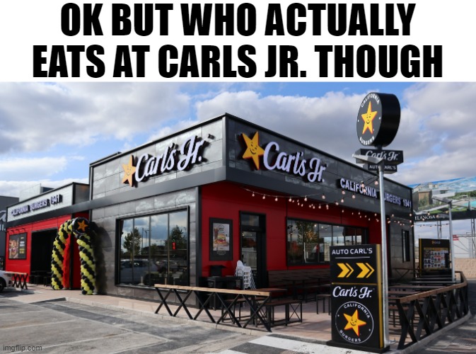 Carls Jr. | OK BUT WHO ACTUALLY EATS AT CARLS JR. THOUGH | image tagged in funny | made w/ Imgflip meme maker