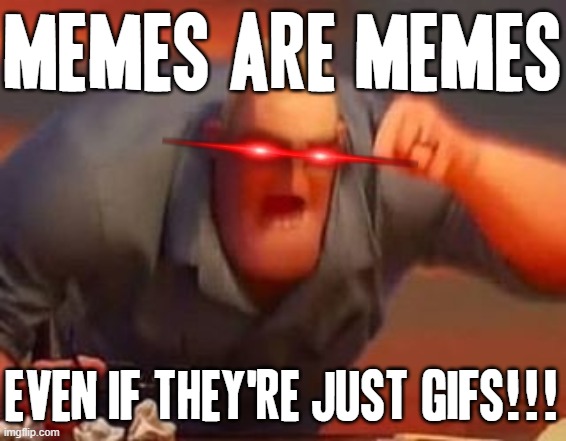 Some gifs are actually memes ok Vilin72 | MEMES ARE MEMES; EVEN IF THEY'RE JUST GIFS!!! | image tagged in mr incredible mad,memes,gifs,relatable,the incredibles,mr incredible | made w/ Imgflip meme maker