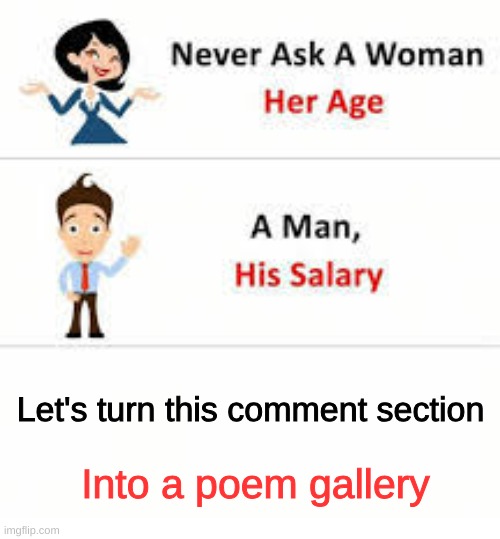 Never ask a woman her age | Let's turn this comment section Into a poem gallery | image tagged in never ask a woman her age | made w/ Imgflip meme maker