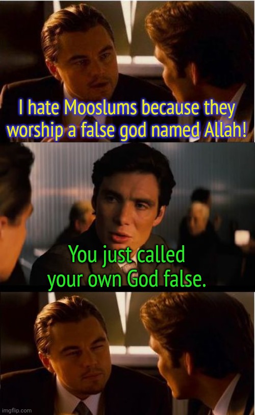 Doing business with worshippers in another language. | I hate Mooslums because they worship a false god named Allah! You just called your own God false. | image tagged in memes,inception,me and also me,they are the same picture,the abrahamic god,i see no god up here other than me | made w/ Imgflip meme maker