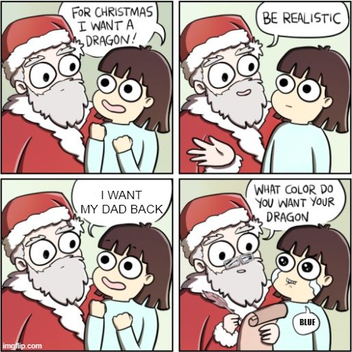 Emotional damage | I WANT MY DAD BACK; BLUE | image tagged in for christmas i want a dragon,dad | made w/ Imgflip meme maker