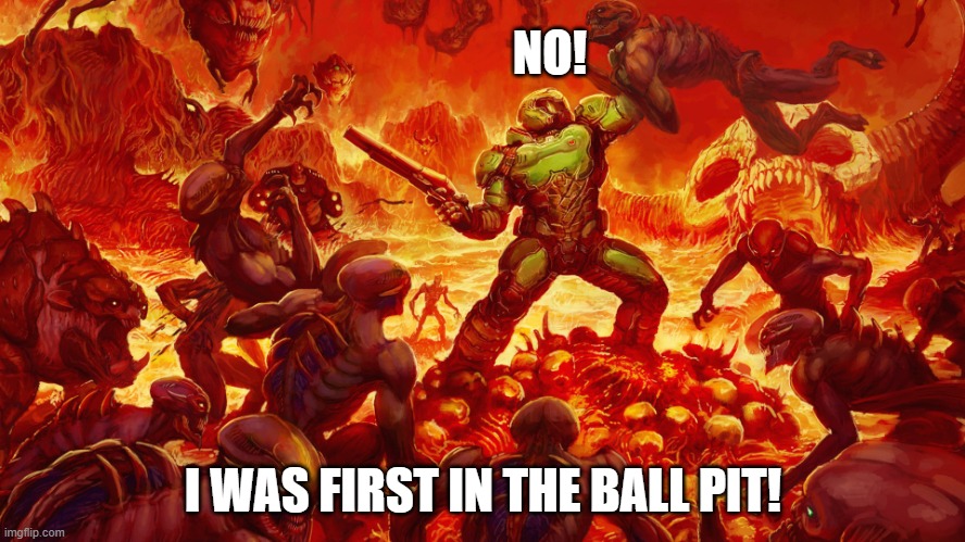 My McDonalds was in a rough neighborhood | NO! I WAS FIRST IN THE BALL PIT! | image tagged in doomguy,memes,ball pit,dibs,mcdonalds | made w/ Imgflip meme maker