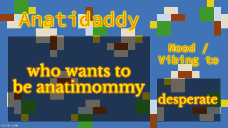 AAT4 | who wants to be anatimommy; desperate | image tagged in aat4 | made w/ Imgflip meme maker