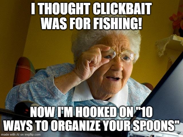 idk | I THOUGHT CLICKBAIT WAS FOR FISHING! NOW I'M HOOKED ON "10 WAYS TO ORGANIZE YOUR SPOONS" | image tagged in memes,grandma finds the internet | made w/ Imgflip meme maker