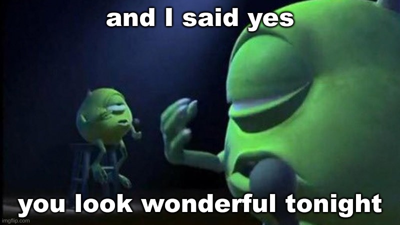 if you don't get it https://youtu.be/d4_QuMkOdCI?si=28dukVFgK6SHY2cz | and I said yes; you look wonderful tonight | image tagged in mike wazowski singing | made w/ Imgflip meme maker