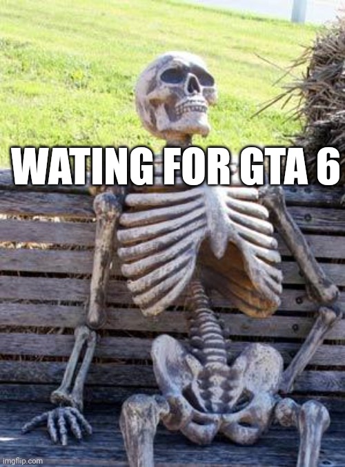 Waiting Skeleton Meme | WATING FOR GTA 6 | image tagged in memes,waiting skeleton | made w/ Imgflip meme maker