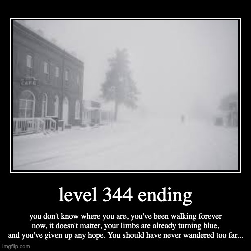 level 344 | level 344 ending | you don't know where you are, you've been walking forever now, it doesn't matter, your limbs are already turning blue, an | image tagged in demotivationals | made w/ Imgflip demotivational maker