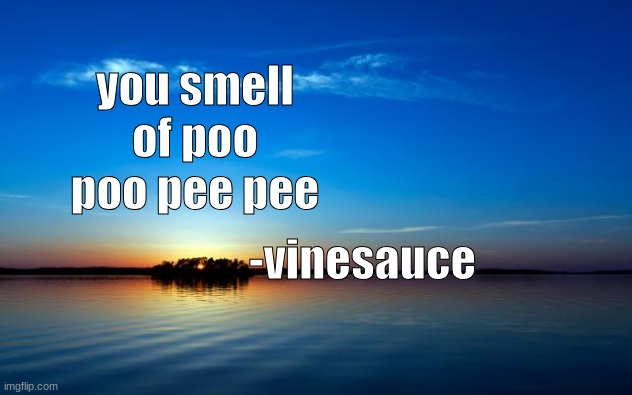 vinesauce | you smell of poo poo pee pee; -vinesauce | image tagged in inspirational quote,vinesauce | made w/ Imgflip meme maker