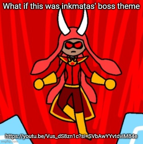 This drawing is SUPER old | What if this was inkmatas' boss theme; https://youtu.be/Vus_dS8zn1c?si=SVbAwYYvtdviM84e | made w/ Imgflip meme maker