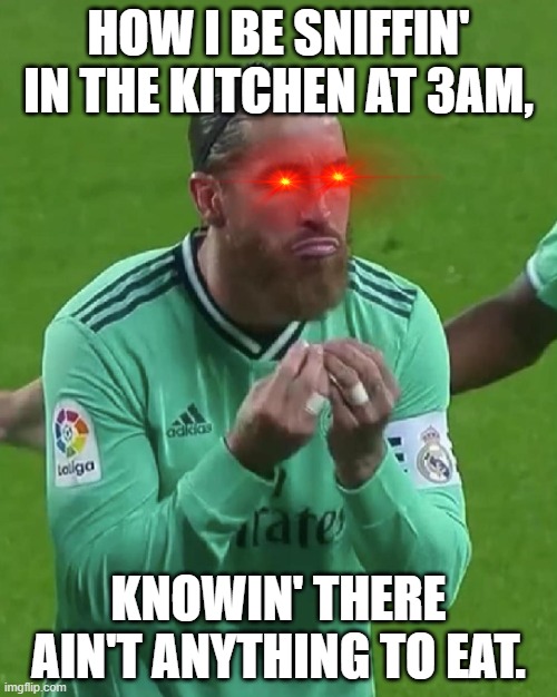 Sergio Ramos MEME | HOW I BE SNIFFIN' IN THE KITCHEN AT 3AM, KNOWIN' THERE AIN'T ANYTHING TO EAT. | image tagged in sergio ramos meme | made w/ Imgflip meme maker