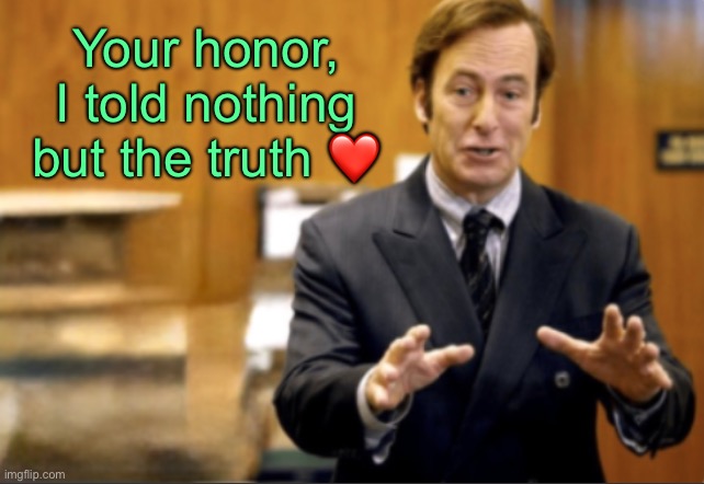 Saul Goodman defending | Your honor, I told nothing but the truth ❤️ | image tagged in saul goodman defending | made w/ Imgflip meme maker