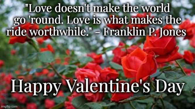 Valentines 2024 | "Love doesn't make the world go 'round. Love is what makes the ride worthwhile." - Franklin P. Jones; Happy Valentine's Day | image tagged in valentine's day,roses,love | made w/ Imgflip meme maker