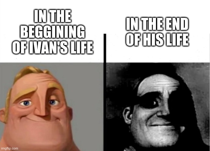 Teacher's Copy | IN THE END OF HIS LIFE; IN THE BEGGINING OF IVAN'S LIFE | image tagged in teacher's copy | made w/ Imgflip meme maker