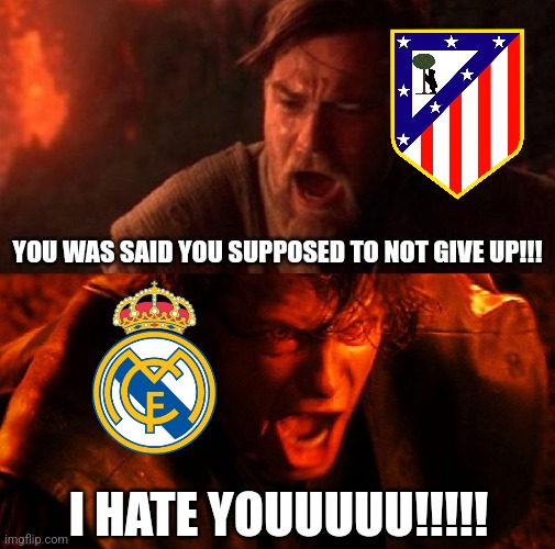 Atletico-Real Madrid 4:2 (a.e.t.) | YOU WAS SAID YOU SUPPOSED TO NOT GIVE UP!!! I HATE YOUUUUU!!!!! | image tagged in anakin and obi wan,atletico madrid,real madrid,copa del rey,futbol | made w/ Imgflip meme maker