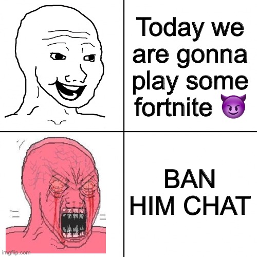 Happy vs Angry Wojak | Today we are gonna play some fortnite 😈; BAN HIM CHAT | image tagged in happy vs angry wojak | made w/ Imgflip meme maker