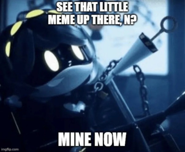 See that little meme up there, N? Mine now | image tagged in see that little meme up there n mine now,murder drones | made w/ Imgflip meme maker