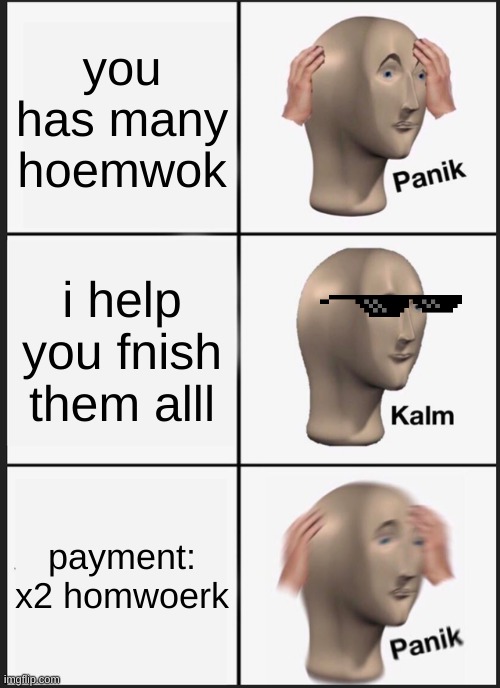 Panik Kalm Panik | you has many hoemwok; i help you fnish them alll; payment: x2 homwoerk | image tagged in memes,panik kalm panik,homework,hate | made w/ Imgflip meme maker