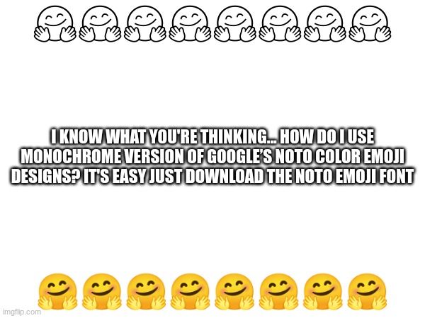 imgflip tip 1 | 🤗🤗🤗🤗🤗🤗🤗🤗; I KNOW WHAT YOU'RE THINKING... HOW DO I USE MONOCHROME VERSION OF GOOGLE’S NOTO COLOR EMOJI DESIGNS? IT'S EASY JUST DOWNLOAD THE NOTO EMOJI FONT; 🤗🤗🤗🤗🤗🤗🤗🤗 | image tagged in imgflip,google,emoji,emojis | made w/ Imgflip meme maker