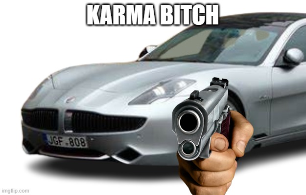 Fisker Karma Bitch | KARMA BITCH | image tagged in cars,threat,vegans do everthing better even fart | made w/ Imgflip meme maker