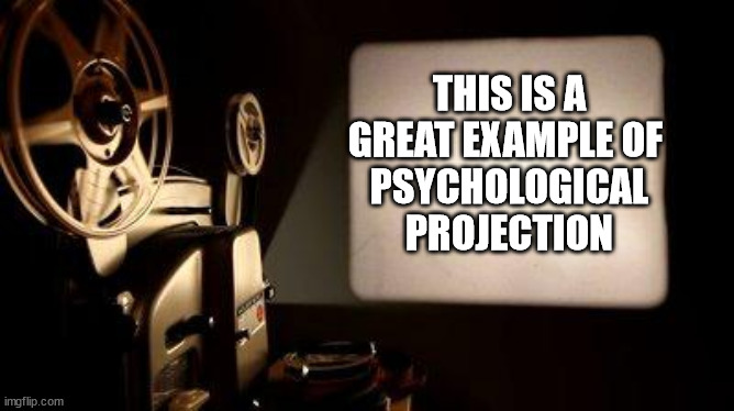 projection | THIS IS A GREAT EXAMPLE OF 
PSYCHOLOGICAL PROJECTION | image tagged in movie projector | made w/ Imgflip meme maker