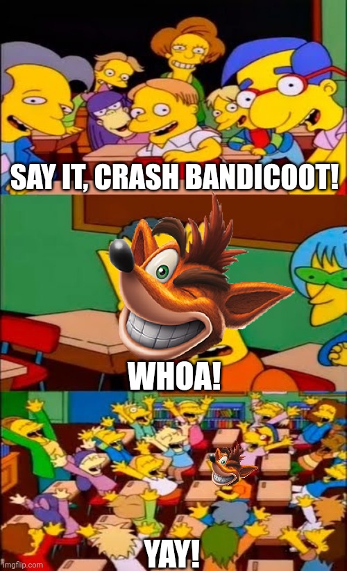 say the line bart! simpsons | SAY IT, CRASH BANDICOOT! WHOA! YAY! | image tagged in say the line bart simpsons | made w/ Imgflip meme maker