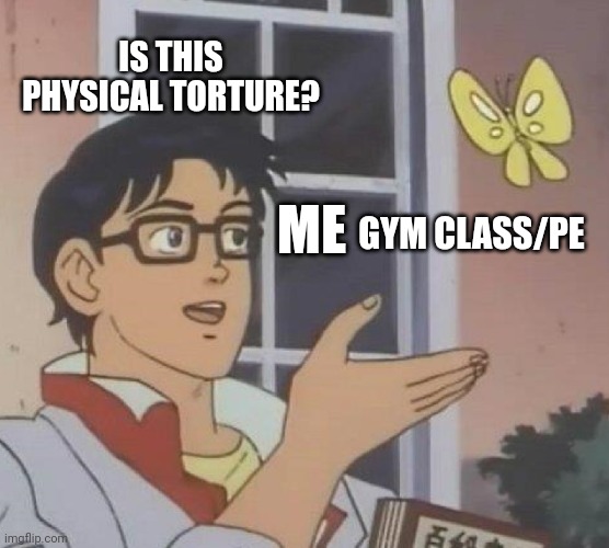Pe be like | IS THIS PHYSICAL TORTURE? GYM CLASS/PE; ME | image tagged in memes,is this a pigeon | made w/ Imgflip meme maker