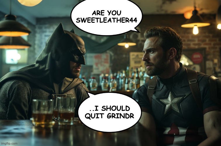 Batman and Cpt America | ARE YOU SWEETLEATHER44; ..I SHOULD QUIT GRINDR | image tagged in batman and cpt america | made w/ Imgflip meme maker