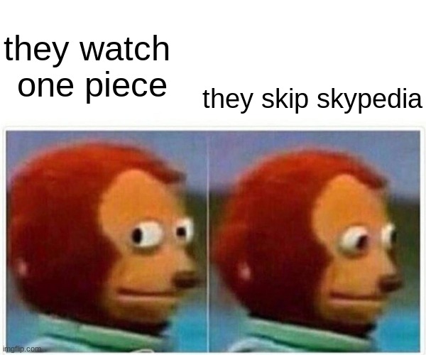 one piece | they watch 
one piece; they skip skypedia | image tagged in memes,monkey puppet | made w/ Imgflip meme maker