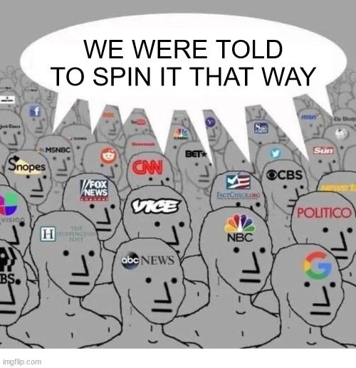 mainstream media | WE WERE TOLD TO SPIN IT THAT WAY | image tagged in mainstream media | made w/ Imgflip meme maker