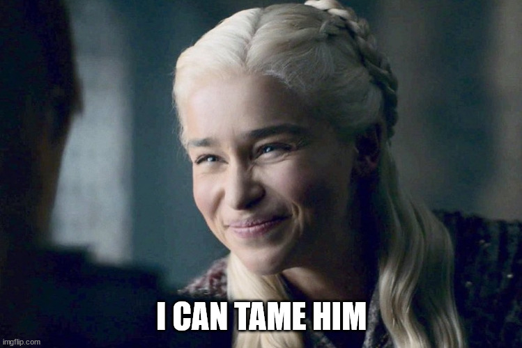 Daenerys | I CAN TAME HIM | image tagged in daenerys | made w/ Imgflip meme maker