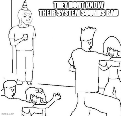 Guy in corner of party | THEY DONT KNOW THEIR SYSTEM SOUNDS BAD | image tagged in guy in corner of party | made w/ Imgflip meme maker