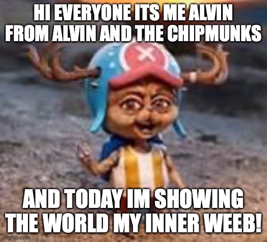 Realistic Chopper | HI EVERYONE ITS ME ALVIN FROM ALVIN AND THE CHIPMUNKS; AND TODAY IM SHOWING THE WORLD MY INNER WEEB! | image tagged in realistic chopper | made w/ Imgflip meme maker