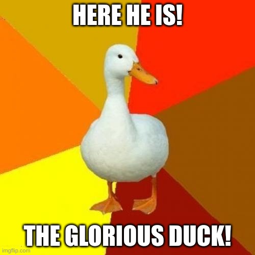 ducks | HERE HE IS! THE GLORIOUS DUCK! | image tagged in memes,tech impaired duck,fresh memes,ducks | made w/ Imgflip meme maker