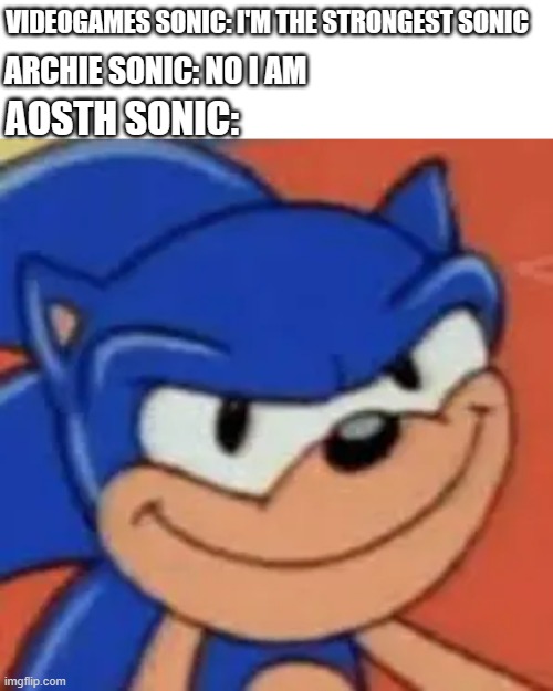 who needs chaos emeralds when he has speed. And time traveling. | VIDEOGAMES SONIC: I'M THE STRONGEST SONIC; ARCHIE SONIC: NO I AM; AOSTH SONIC: | image tagged in sus sonic the hedgehog,sonic the hedgehog,sonic,sega | made w/ Imgflip meme maker