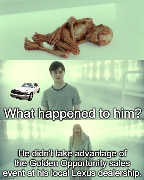 LexSus | What happened to him? He didn't take advantage of the Golden Opportunity sales event at his local Lexus dealership. | image tagged in dead baby voldemort / what happened to him,lexus,cars,toyota,car salesman,memes | made w/ Imgflip meme maker