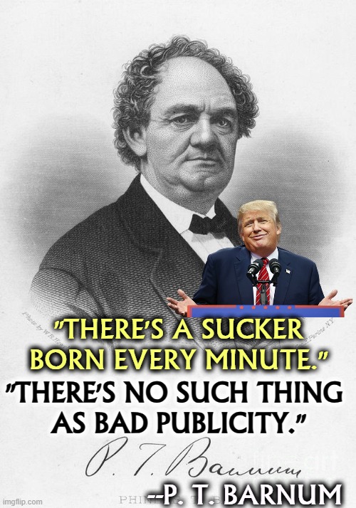 "THERE'S A SUCKER BORN EVERY MINUTE."; "THERE'S NO SUCH THING 
AS BAD PUBLICITY."; --P. T. BARNUM | image tagged in barnum,trump,con man,huckster,sucker,publicity | made w/ Imgflip meme maker
